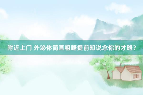 附近上门 外泌体简直粗略提前知说念你的才略？