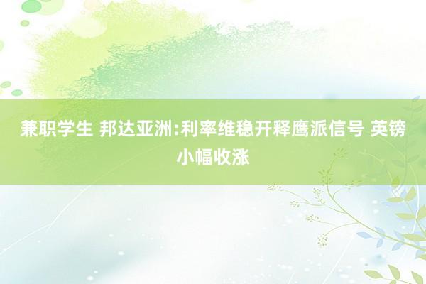 兼职学生 邦达亚洲:利率维稳开释鹰派信号 英镑小幅收涨