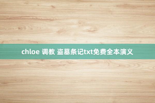 chloe 调教 盗墓条记txt免费全本演义