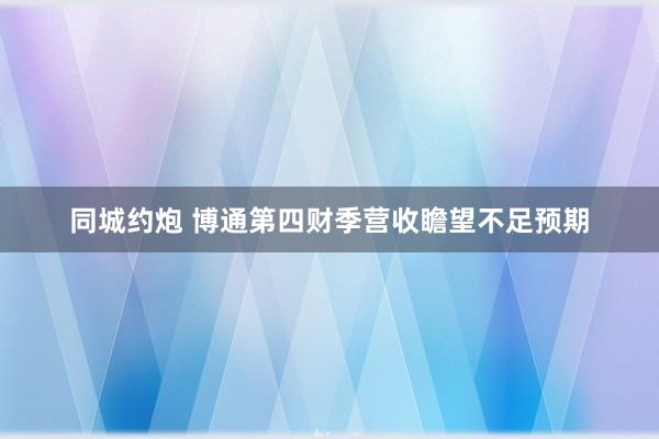 同城约炮 博通第四财季营收瞻望不足预期